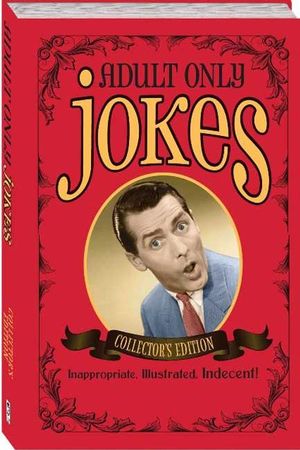 Adults Only Jokes : Collector's Edition : Inappropriate, Illustrated, Indecent!