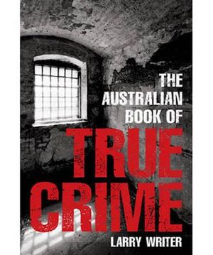 The Australian Book of True Crime : Australian Book of...Series - Larry Writer