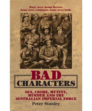 Bad Characters : Sex, Crime, Mutiny, Murder and the Australian Imperial Force : Peter Stanley Series - Peter Stanley