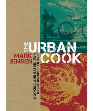 The Urban Cook :  Cooking and Eating for a Sustainable Future - Mark Jensen