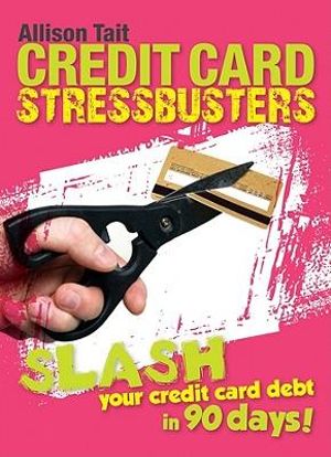 Credit Card Stress Busters : How To Pay Off Your Credit Card Quick Smart : Slash Your Credit Card Debt in 90 Days! - Allison Tait