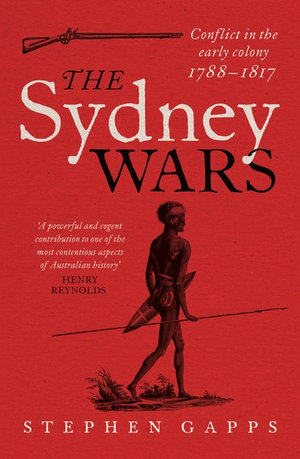 The Sydney Wars : Conflict in the Early Colony, 1788-1817 - Stephen Gapps