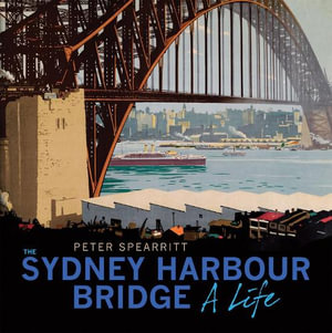 The Sydney Harbour Bridge : Life - Peter Spearritt