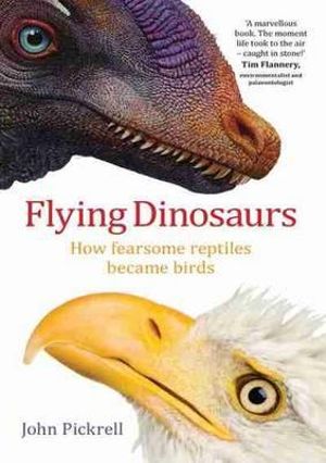 Flying Dinosaurs : How Fearsome Reptiles Became Birds - John Pickrell