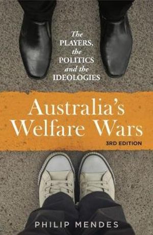 Australia's Welfare Wars 3ed : The players, the politics and the ideologies - Philip Mendes