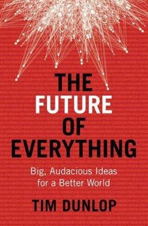 The Future of Everything : Big, audacious ideas for a better world - Mr Tim Dunlop