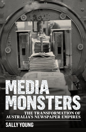 Media Monsters : The Transformation of Australia's Newspaper Empires - Sally Young