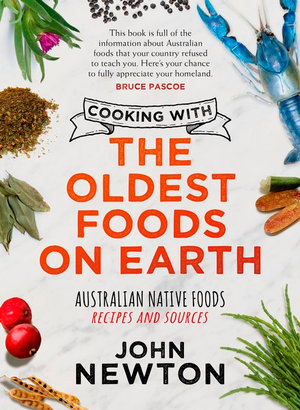 Cooking with the Oldest Foods on Earth : Australian Native Foods Recipes and Sources - John Newton