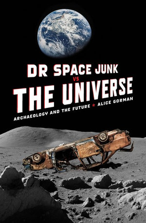 Dr Space Junk vs The Universe : Archaeology and the Future - Dr Alice Gorman