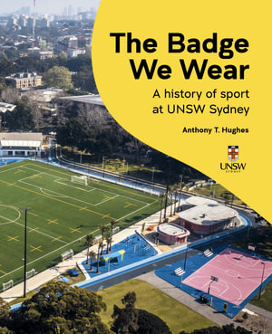 The Badge We Wear : A history of sport at UNSW Sydney - Anthony Hughes