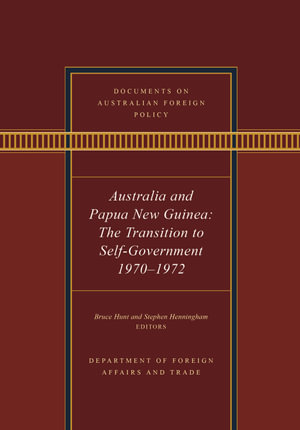 Documents on Australian Foreign Policy : Australia and Papua New Guinea, 1970-1972: The transition to self-governance - Bruce Hunt