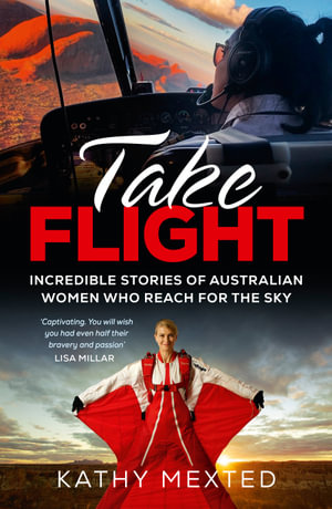 Take Flight : Incredible stories of Australian women who reach for the sky - Kathy Mexted