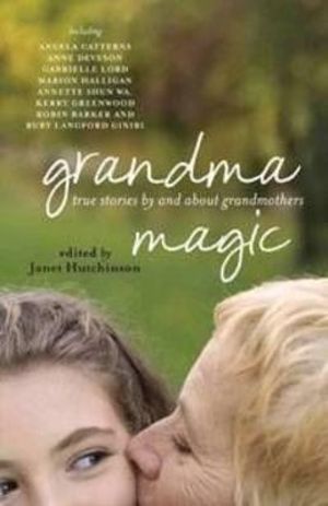 Grandma Magic : True Stories By And About Grandmothers :  True Stories by and about Grandmothers - Janet Hutchison