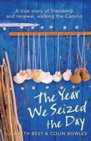 The Year We Seized the Day : A True Story of Friendship and Renewal, Walking the Camino :  A True Story of Friendship and Renewal on the Camino - Elizabeth Best