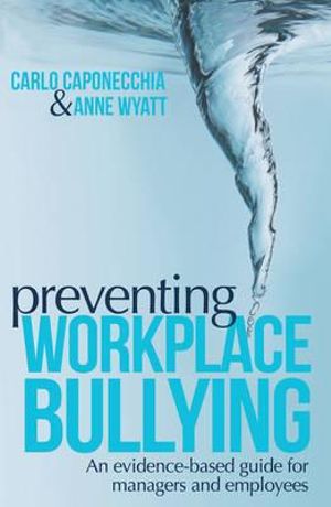 Preventing Workplace Bullying : An evidence-based guide to preventing workplace bullying for managers and employees - Carlo Caponecchia