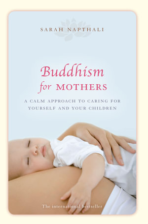 Buddhism For Mothers : A Calm Approach To Caring For Yourself And Your Children :  A Calm Approach To Caring For Yourself And Your Children - Sarah Napthali