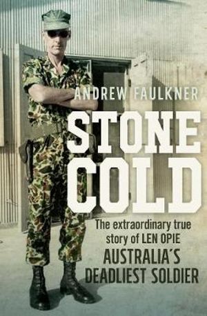 Stone Cold : The Extraordinary True Story of Len Opie, Australia's Deadliest Soldier - Andrew Faulkner