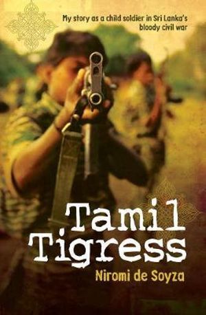 Tamil Tigress : My Story as a Child Soldier in Sri Lanka's Bloody Civil War - Niromi de Soyza