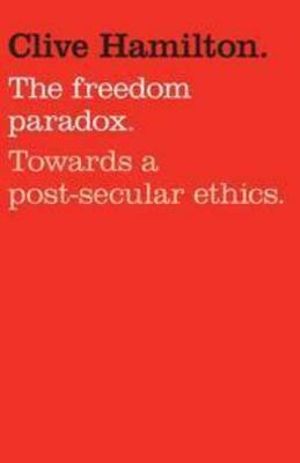 Freedom Paradox : Towards a post-secular ethics - Clive Hamilton