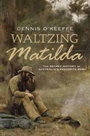 Waltzing Matilda : The Secret History of Australia's Favourite Song - Dennis O'Keeffe