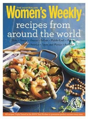 Recipes from Around the World : Triple-Tested Recipes on Greek, Italian, Thai, Mexican, French and Moroccan Cuisine, and Much More... - The Australian Women's Weekly