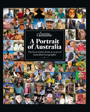 Portrait of Australia : The Best Stories from Thirty Years of Australian Geographic - Australian Geographic