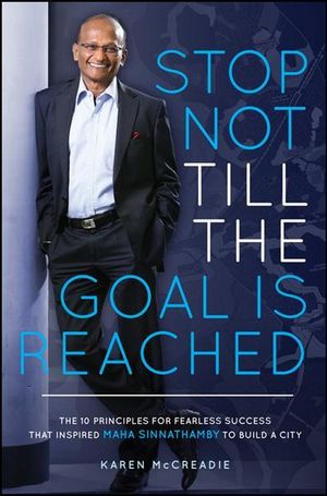 Stop Not Tilll the Goal is Reached : The 10 Principles for Fearless Success That Inspired Maha Sinnathamby to Build a City - Karen McCreadie