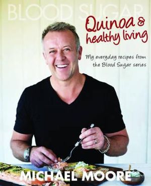 Blood Sugar: Quinoa and Healthy Living : My Everyday Recipes from the Blood Sugar Series - Michael Moore