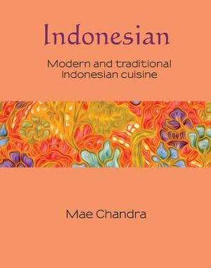 Indonesian : Modern and Traditional Indonesian Cuisine : Silk Series : Book 6 - Mae Chandra