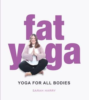 Fat Yoga : Yoga For All Bodies - Sarah Harry