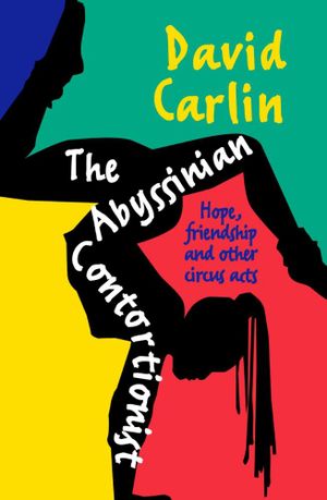 The Abyssinian Contortionist : Hope, friendship and other circus acts - David Carlin