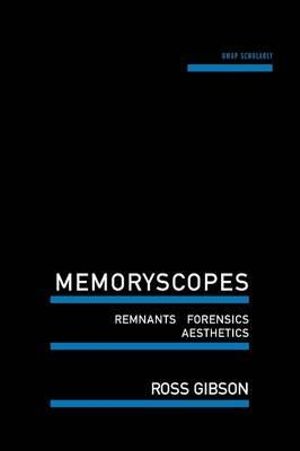 Memoryscopes : Remnants, Forensics, Aesthetics - Ross Gibson