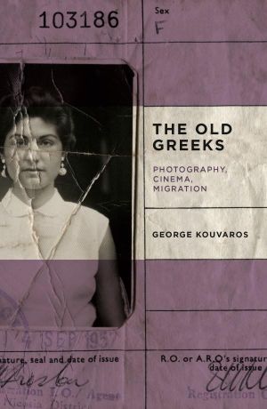 The Old Greeks : Cinema, Photography, Migration - George Kouvaros