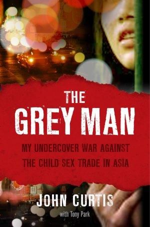 The Grey Man : My Undercover War Against the Child Sex Trade in Asia - John Curtis