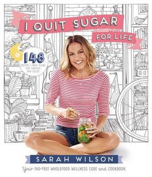 I Quit Sugar for Life : 148 Recipes + Meal Plans for Families and Solos - Sarah Wilson