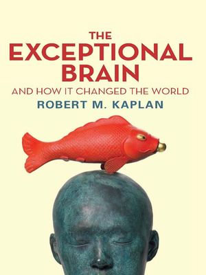 The Exceptional Brain and How It Changed the World : And How It Changed the World - Robert M Kaplan
