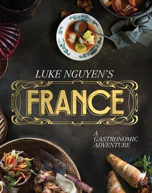 Luke Nguyen's France : A Gastronomic Adventure  - Luke Nguyen