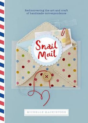 Snail Mail : Rediscovering the Art and Craft of Handmade Correspondence - Michelle Mackintosh