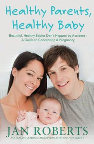 Healthy Parents, Healthy Babies : A Guide to Conception and Pregnancy - Jan Roberts