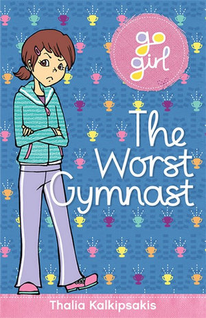 The Worst Gymnast : Go Girl! (Feiwel & Friends) Series : Book 2 - Thalia Kalkipsakis