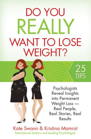 Do You Really Want to Lose Weight? : Psychologists Reveal Insights into Permanent Weight Loss - Real People, Real Stories, Real Results - Kate Swann