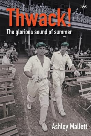 Thwack! : The glorious sound of summer - Ashley Mallett