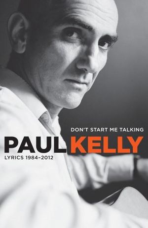 Don't Start Me Talking : Lyrics 1984--2012 - Paul Kelly