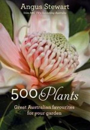 500 Plants : Great Australian Favourites for Your Garden - Angus Stewart