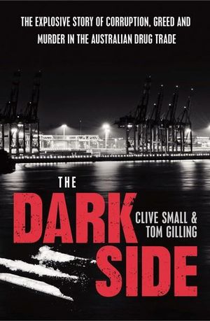 The Dark Side : The explosive story of corruption, greed and murder in the Australian drug trade - Clive Small