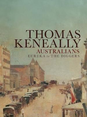 Australians : Eureka to the Diggers Volume 2 - Thomas Keneally