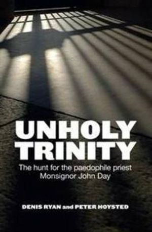 Unholy Trinity : The Hunt for the Paedophile Priest Monsignor John Day - Denis Ryan