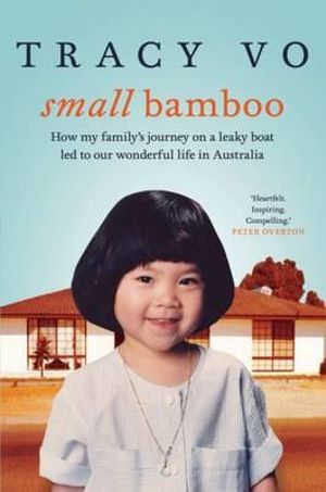 Small Bamboo : How My Family's Journey on a Leaky Boat Led to Our Wonderful Life in Australia - Tracy Vo