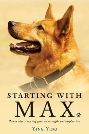 Starting with Max : How a Wise Stray Dog Gave Me Strength and Inspiration - Ying Ying