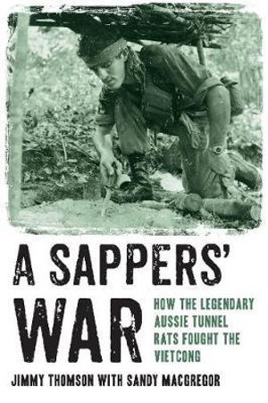 A Sappers' War : How the Legendary Aussie Tunnel Rats Fought the Vietcong - Jimmy Thomson